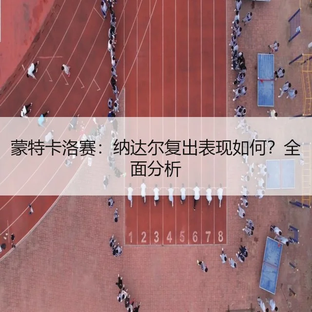蒙特卡洛赛:纳达尔复出表现如何?全面分析